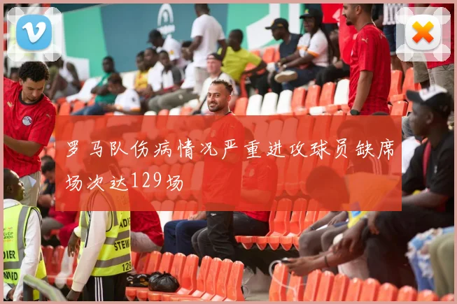 罗马队伤病情况严重进攻球员缺席场次达129场