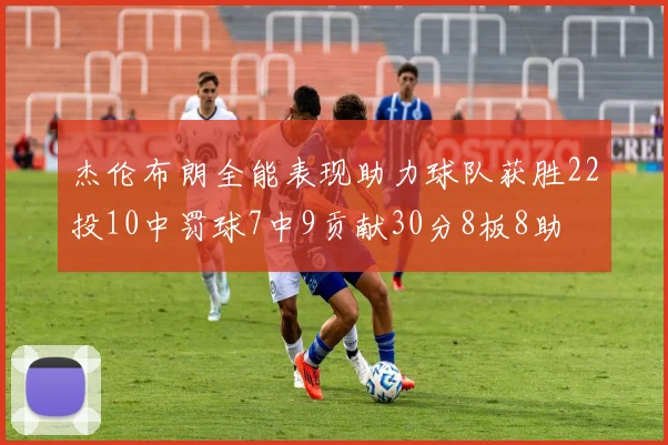 杰伦布朗全能表现助力球队获胜22投10中罚球7中9贡献30分8板8助