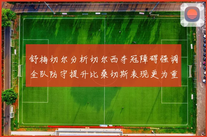 舒梅切尔分析切尔西夺冠障碍强调全队防守提升比桑切斯表现更为重要
