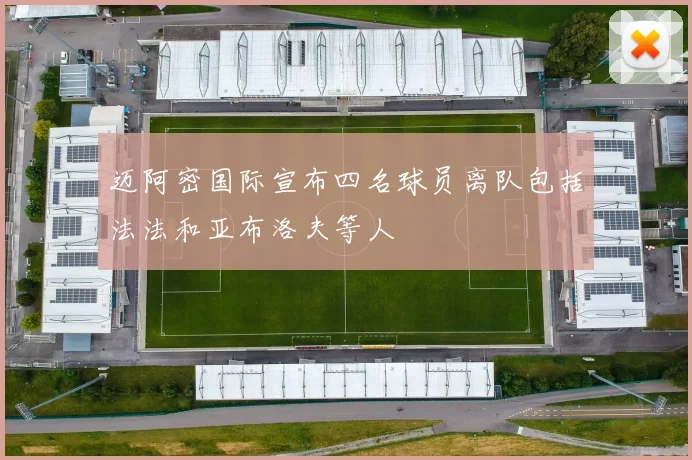 迈阿密国际宣布四名球员离队包括法法和亚布洛夫等人