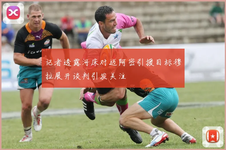 记者透露河床对迈阿密引援目标穆拉展开谈判引发关注