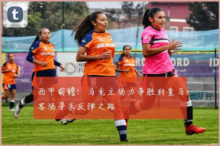 西甲前瞻：马竞主场力争胜利皇马客场寻求反弹之路