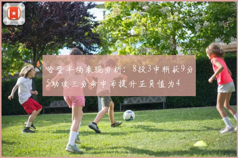 哈登半场表现分析：8投3中斩获9分5助攻三分命中率提升正负值为4