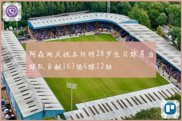 阿森纳庆祝本怀特28岁生日球员为球队贡献163场6球12助