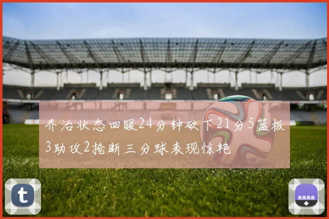 乔治状态回暖24分钟砍下21分5篮板3助攻2抢断三分球表现惊艳