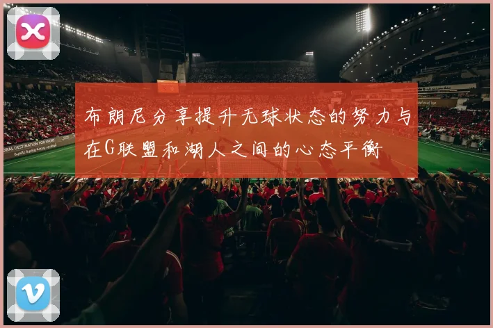 布朗尼分享提升无球状态的努力与在G联盟和湖人之间的心态平衡