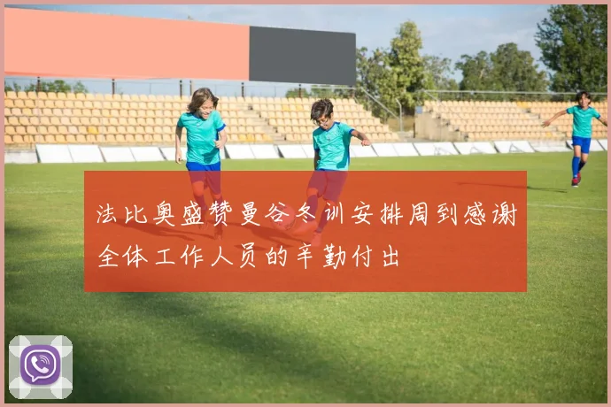法比奥盛赞曼谷冬训安排周到感谢全体工作人员的辛勤付出