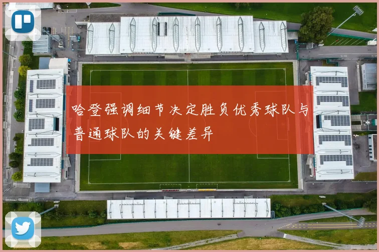 哈登强调细节决定胜负优秀球队与普通球队的关键差异
