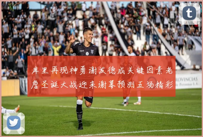 库里再现神勇谢泼德成关键因素老詹圣诞大战迎来谢幕预测五场精彩对决