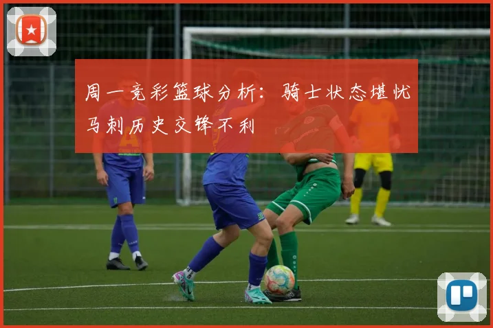 周一竞彩篮球分析：骑士状态堪忧马刺历史交锋不利