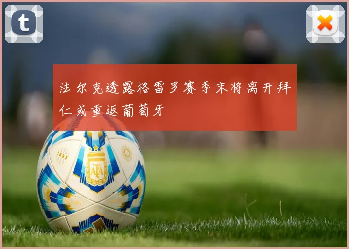 法尔克透露格雷罗赛季末将离开拜仁或重返葡萄牙