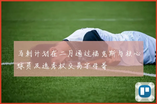 马刺计划在二月通过福克斯与核心球员及选秀权交易字母哥