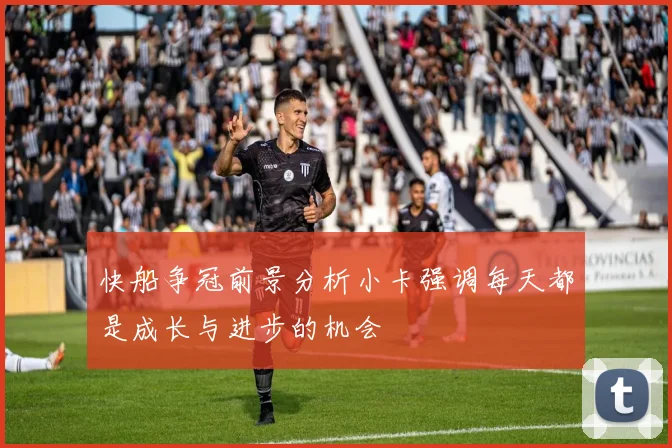 快船争冠前景分析小卡强调每天都是成长与进步的机会