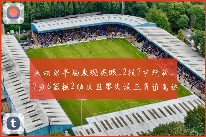 米切尔半场表现亮眼12投7中斩获17分6篮板2助攻且零失误正负值高达19